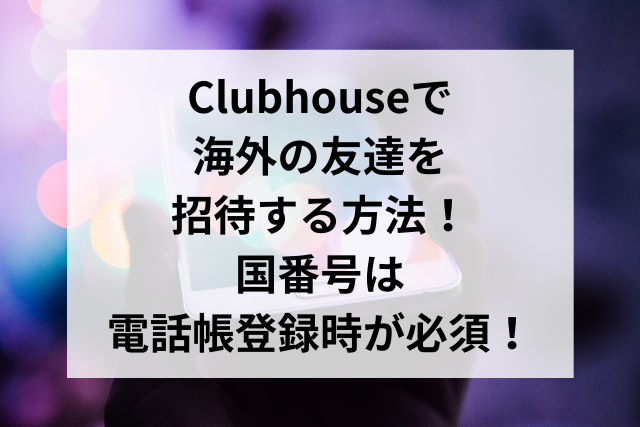 Clubhouseで海外の友達を招待する方法！国番号は電話帳登録時が必須！