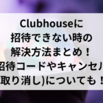 Clubhouseに招待できない時の解決方法まとめ！招待コードやキャンセル(取り消し)についても！