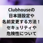 Clubhouseの日本語設定や名前変更する方法！セキュリティや危険性について