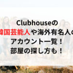 Clubhouseの韓国芸能人や海外有名人のアカウント一覧！部屋の探し方も！
