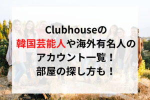 Clubhouseの韓国芸能人や海外有名人のアカウント一覧！部屋の探し方も！