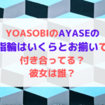 YOASOBIのAYASEの指輪はいくらとお揃いで付き合ってる？彼女は誰？