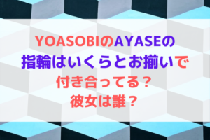 YOASOBIのAYASEの指輪はいくらとお揃いで付き合ってる？彼女は誰？