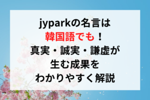 jyparkの名言は韓国語でも！真実・誠実・謙虚が生む成果をわかりやすく解説