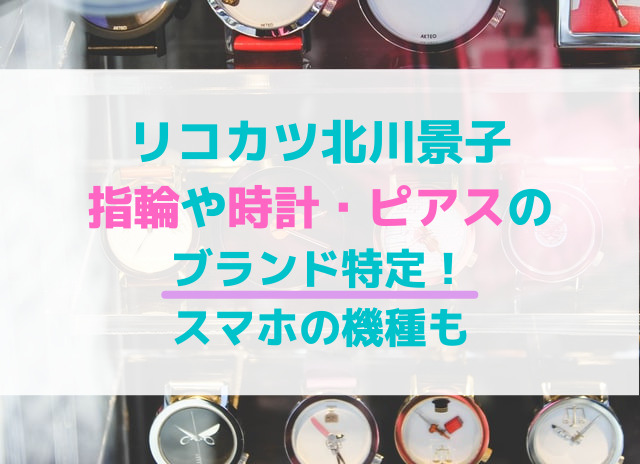 リコカツ北川景子の指輪や時計・ピアスのブランド特定！スマホの機種も