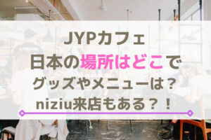 JYPカフェ日本の場所はどこでグッズやメニューは？niziu来店もある？！