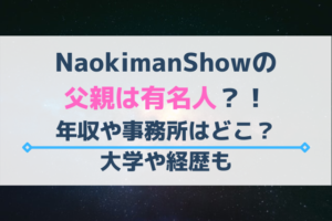 NaokimanShowの父親は有名人？！年収や事務所はどこ？大学や経歴も