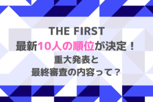 THE FIRSTの最新10人の順位が決定！重大発表と最終審査の内容って？