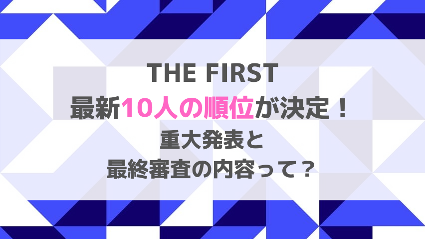 THE FIRSTの最新10人の順位が決定！重大発表と最終審査の内容って？