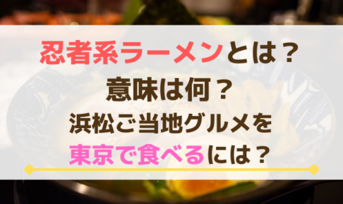 忍者系ラーメンとは？意味は何？浜松ご当地グルメを東京で食べるには？